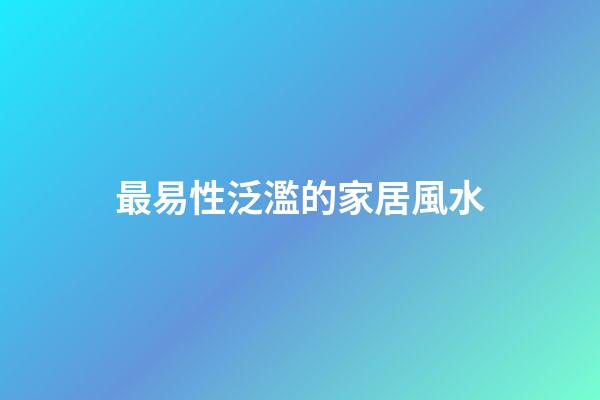 最易性泛濫的家居風水