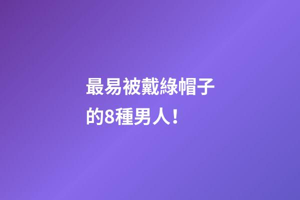 最易被戴綠帽子的8種男人！