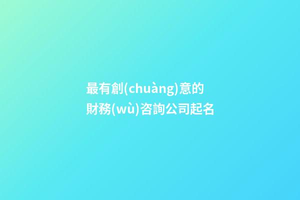 最有創(chuàng)意的財務(wù)咨詢公司起名-第1張-公司起名-玄機派
