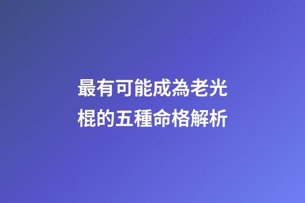 最有可能成為老光棍的五種命格解析