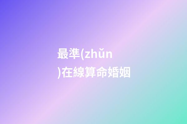 最準(zhǔn)在線算命婚姻