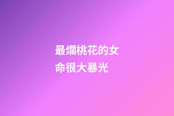 最爛桃花的女命很大暴光