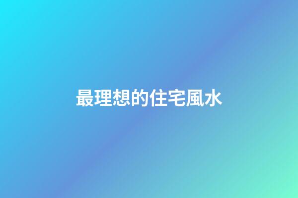 最理想的住宅風水