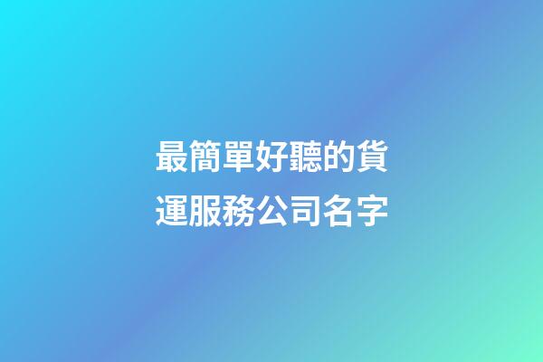 最簡單好聽的貨運服務公司名字-第1張-公司起名-玄機派