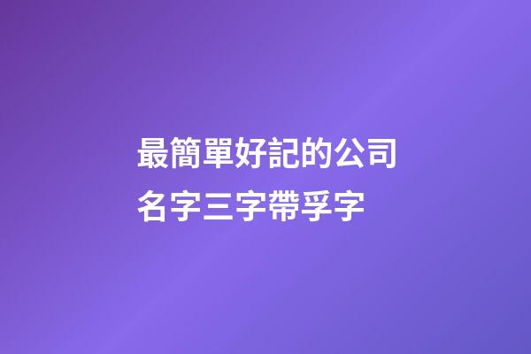 最簡單好記的公司名字三字帶孚字-第1張-公司起名-玄機派