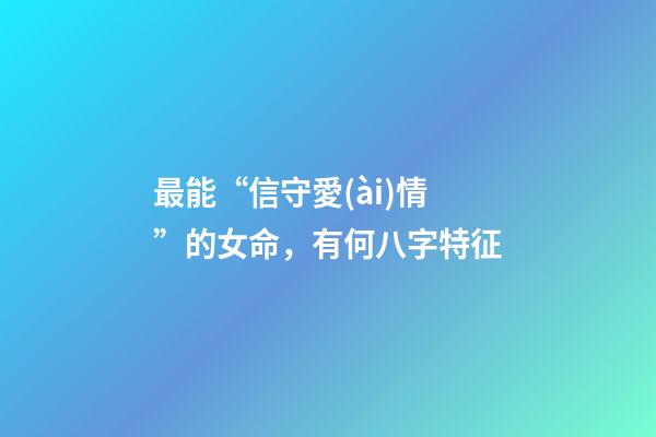 最能“信守愛(ài)情”的女命，有何八字特征