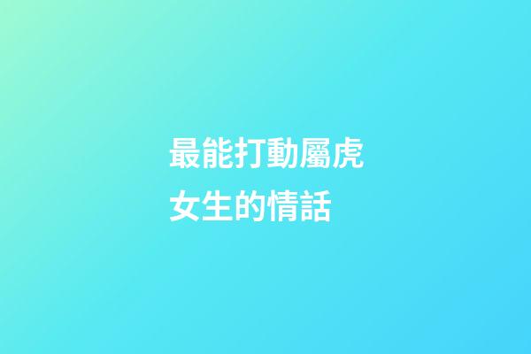 最能打動屬虎女生的情話