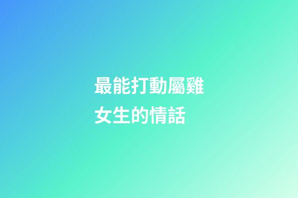 最能打動屬雞女生的情話