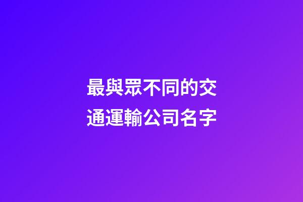 最與眾不同的交通運輸公司名字-第1張-公司起名-玄機派