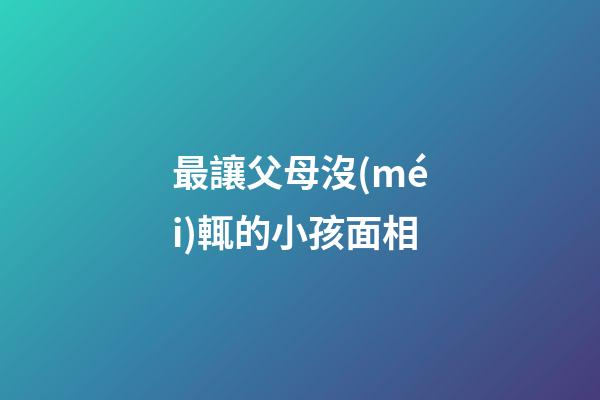 最讓父母沒(méi)輒的小孩面相