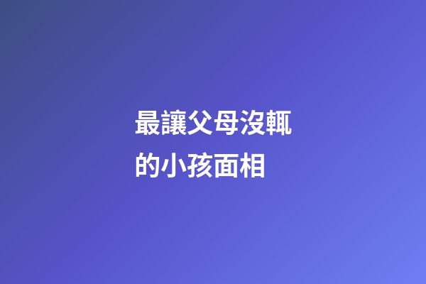 最讓父母沒輒的小孩面相