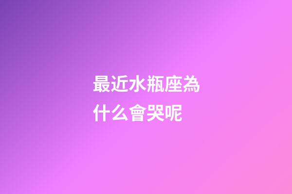 最近水瓶座為什么會哭呢-第1張-星座運勢-玄機派