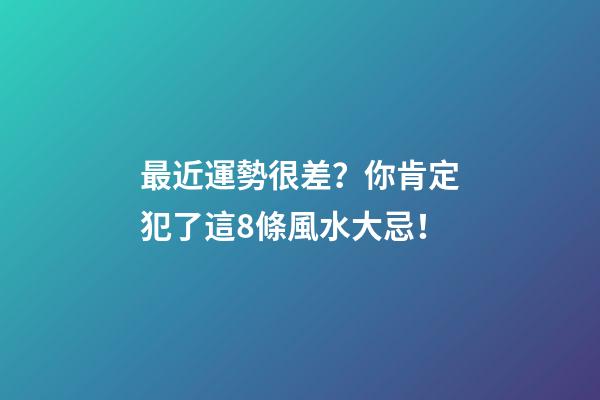 最近運勢很差？你肯定犯了這8條風水大忌！