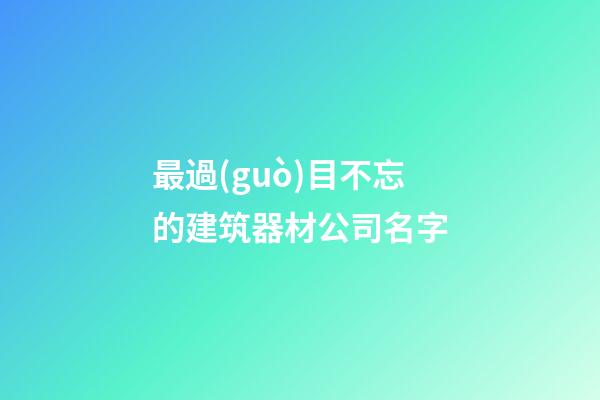 最過(guò)目不忘的建筑器材公司名字-第1張-公司起名-玄機(jī)派