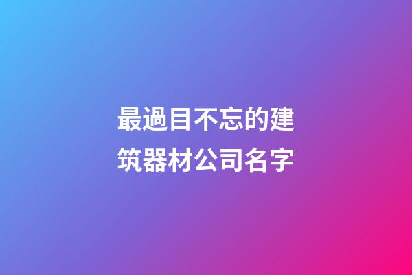 最過目不忘的建筑器材公司名字-第1張-公司起名-玄機派