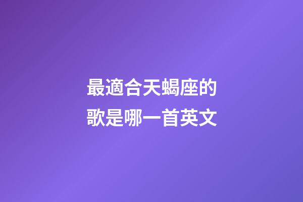 最適合天蝎座的歌是哪一首英文-第1張-星座運勢-玄機派