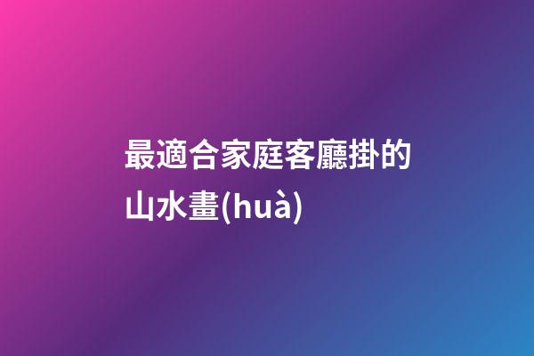 最適合家庭客廳掛的山水畫(huà)