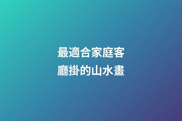 最適合家庭客廳掛的山水畫