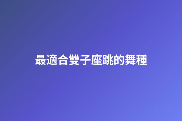 最適合雙子座跳的舞種-第1張-星座運勢-玄機派