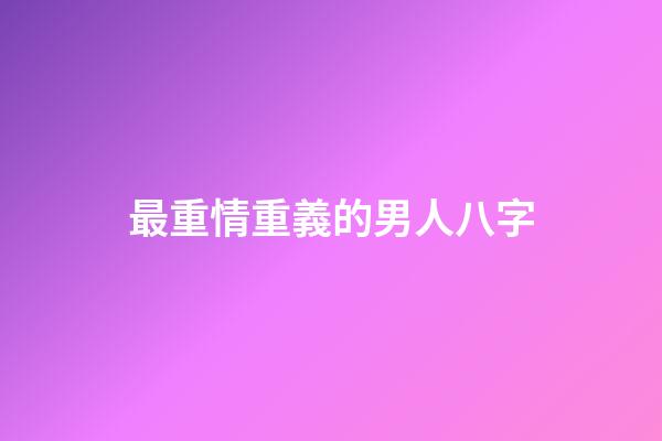 最重情重義的男人八字