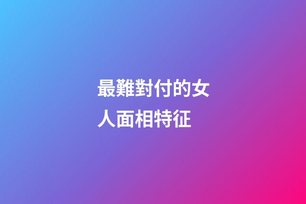 最難對付的女人面相特征