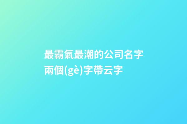 最霸氣最潮的公司名字兩個(gè)字帶云字-第1張-公司起名-玄機(jī)派