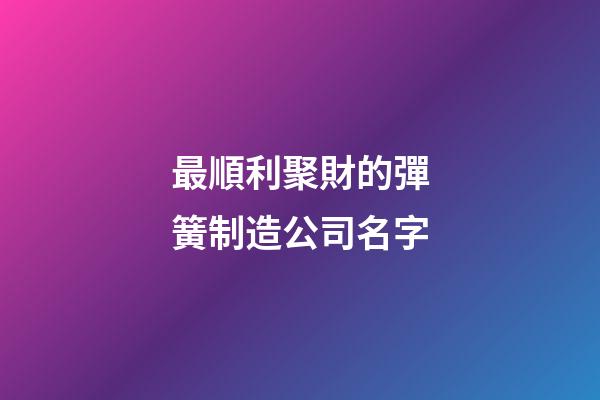 最順利聚財的彈簧制造公司名字-第1張-公司起名-玄機派