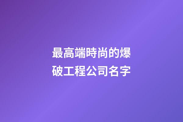 最高端時尚的爆破工程公司名字-第1張-公司起名-玄機派