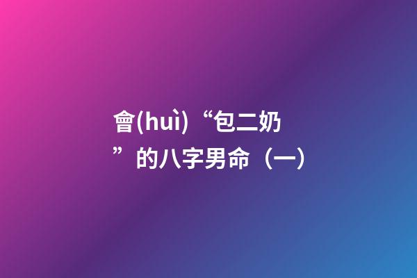 會(huì)“包二奶”的八字男命（一）