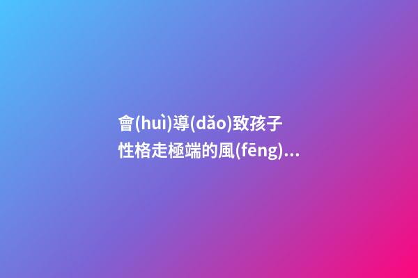 會(huì)導(dǎo)致孩子性格走極端的風(fēng)水