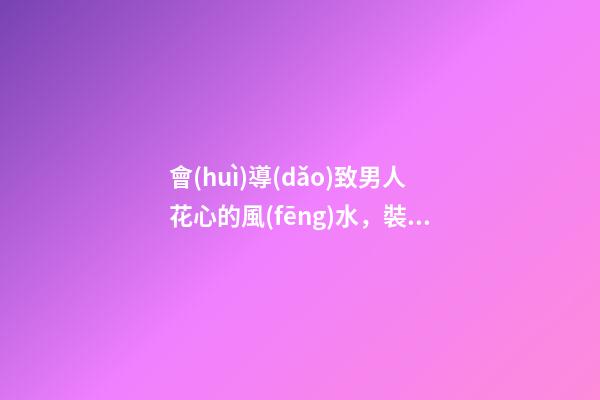 會(huì)導(dǎo)致男人花心的風(fēng)水，裝潢太過(guò)可不好