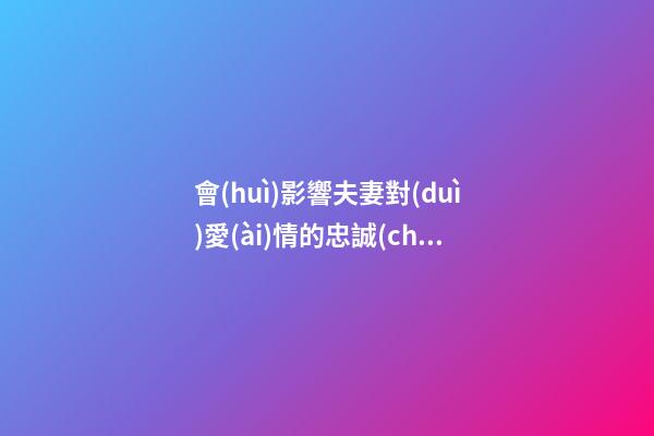 會(huì)影響夫妻對(duì)愛(ài)情的忠誠(chéng)度的風(fēng)水布局