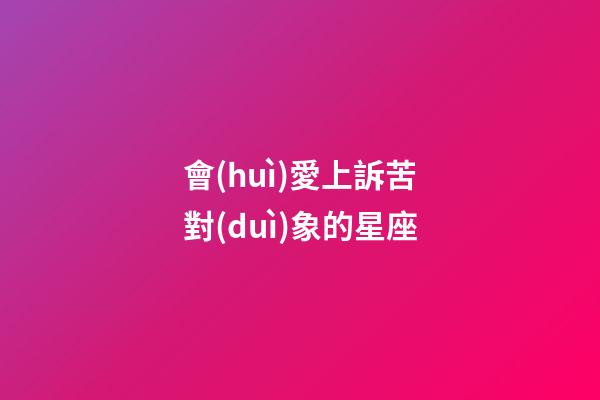 會(huì)愛上訴苦對(duì)象的星座-第1張-星座運(yùn)勢(shì)-玄機(jī)派