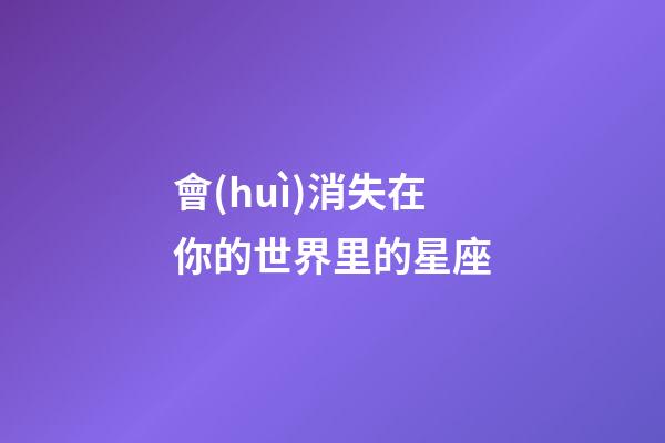 會(huì)消失在你的世界里的星座-第1張-星座運(yùn)勢-玄機(jī)派