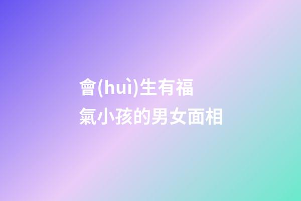 會(huì)生有福氣小孩的男女面相