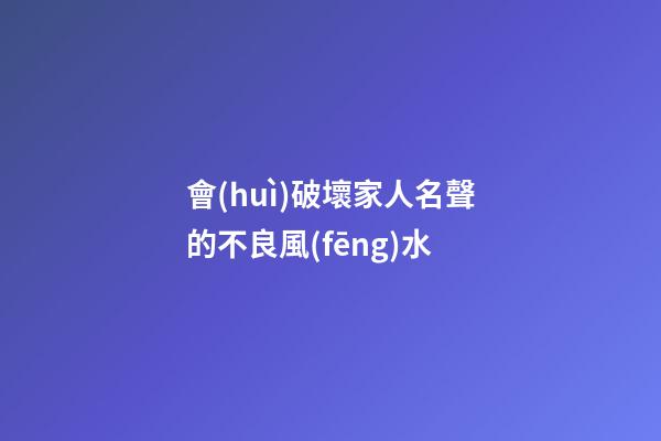 會(huì)破壞家人名聲的不良風(fēng)水