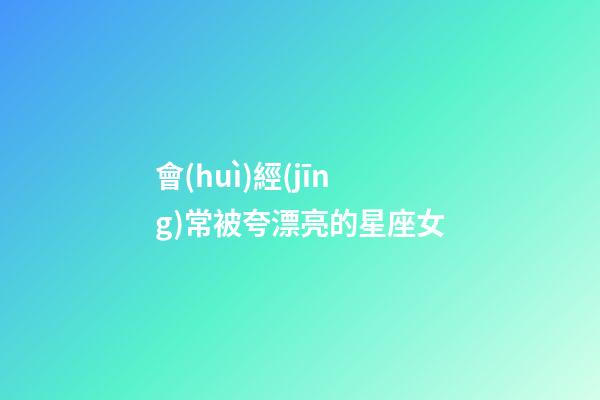 會(huì)經(jīng)常被夸漂亮的星座女-第1張-星座運(yùn)勢(shì)-玄機(jī)派