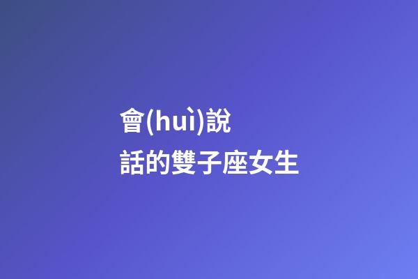 會(huì)說話的雙子座女生-第1張-星座運(yùn)勢(shì)-玄機(jī)派