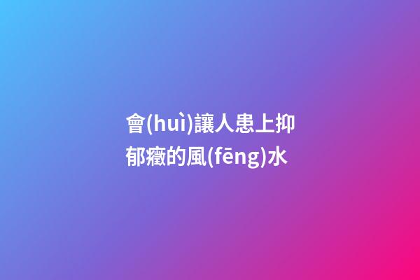 會(huì)讓人患上抑郁癥的風(fēng)水
