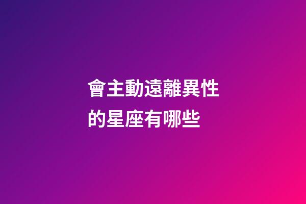會主動遠離異性的星座有哪些-第1張-星座運勢-玄機派