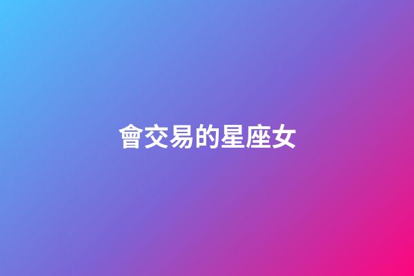 會交易的星座女-第1張-星座運勢-玄機派