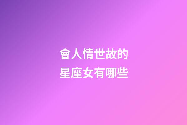 會人情世故的星座女有哪些-第1張-星座運勢-玄機派