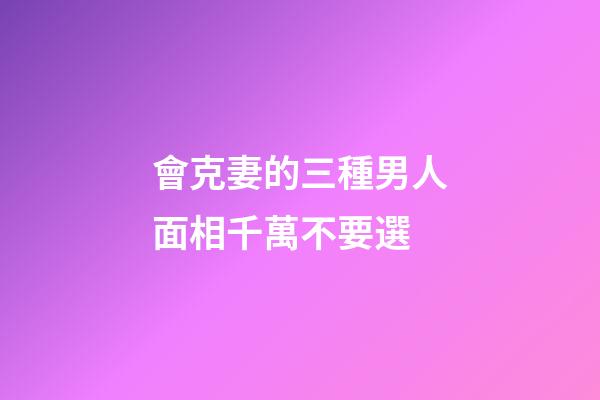 會克妻的三種男人面相千萬不要選