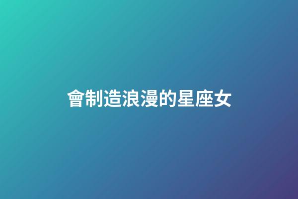 會制造浪漫的星座女-第1張-星座運勢-玄機派