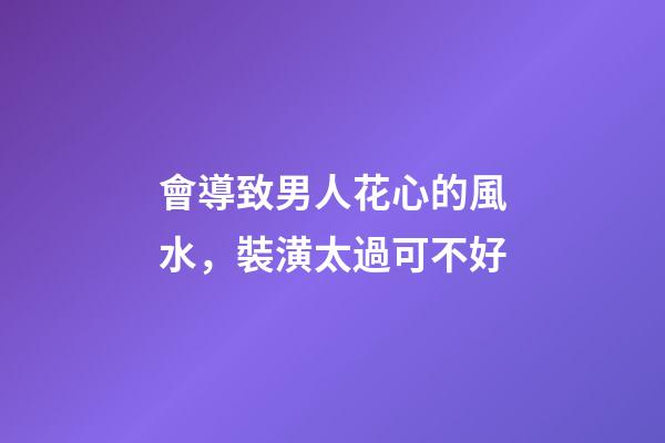 會導致男人花心的風水，裝潢太過可不好