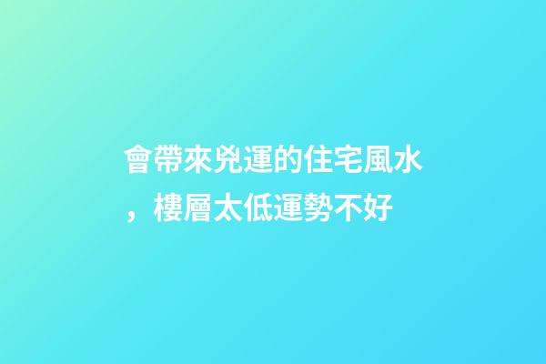 會帶來兇運的住宅風水，樓層太低運勢不好