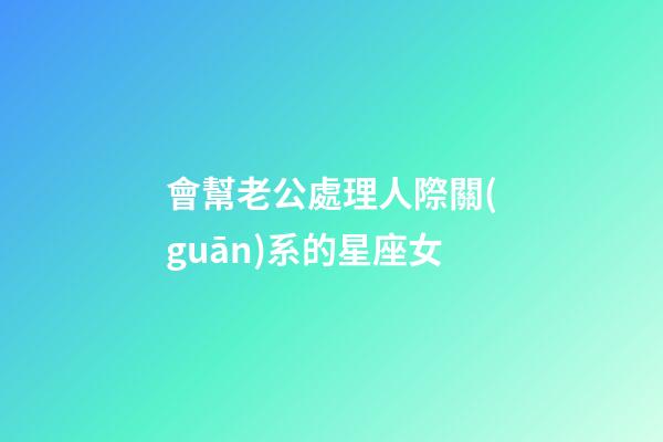 會幫老公處理人際關(guān)系的星座女-第1張-星座運勢-玄機派