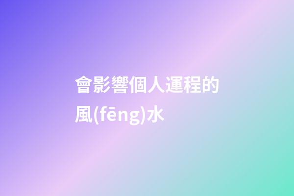 會影響個人運程的風(fēng)水