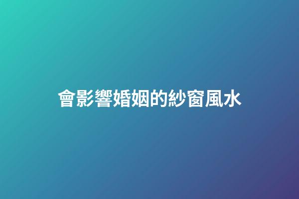 會影響婚姻的紗窗風水