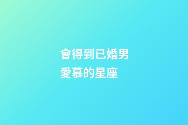 會得到已婚男愛慕的星座-第1張-星座運勢-玄機派